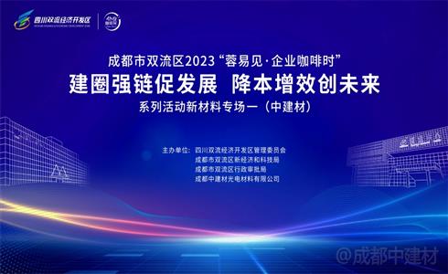 四川雙流經(jīng)開區(qū)產(chǎn)業(yè)建圈強(qiáng)鏈行動新材料專場活動在成都中建材成功舉辦